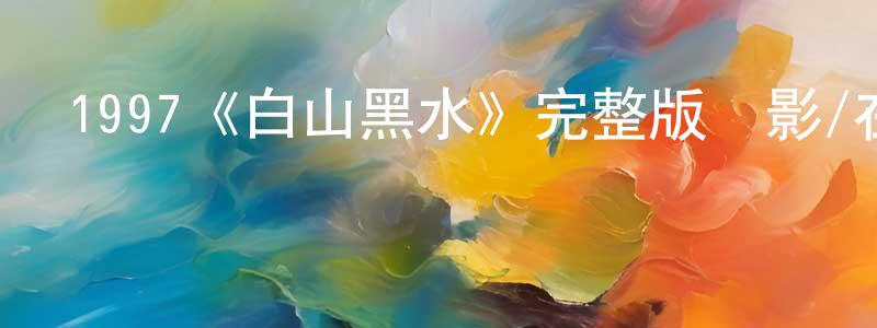 陳一康發布1997《白山黑水》完整版電影/在線觀看/百度云-美劇天堂